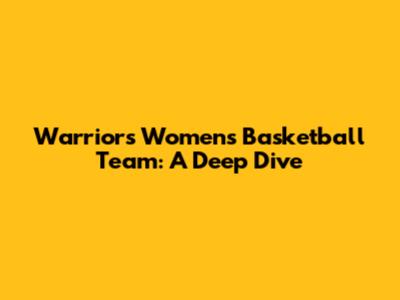 Warriors Women's Basketball Team: A Deep Dive