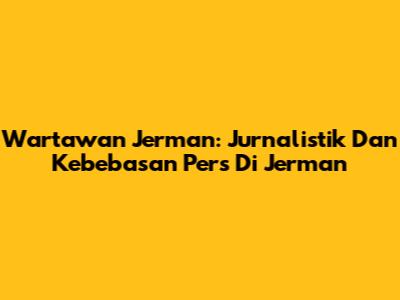 Wartawan Jerman: Jurnalistik Dan Kebebasan Pers Di Jerman