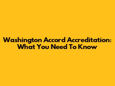 Washington Accord Accreditation: What You Need To Know