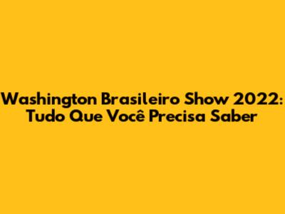 Washington Brasileiro Show 2022: Tudo Que Você Precisa Saber