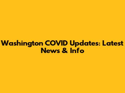 Washington COVID Updates: Latest News & Info