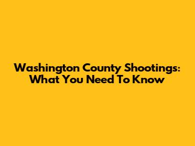 Washington County Shootings: What You Need To Know