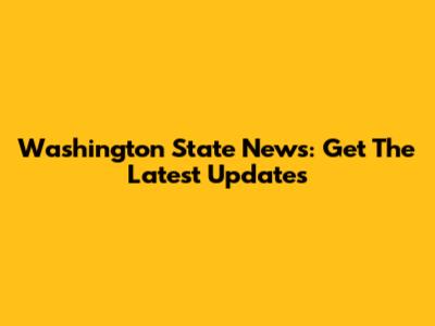 Washington State News: Get The Latest Updates