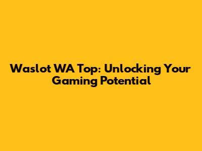 Waslot WA Top: Unlocking Your Gaming Potential