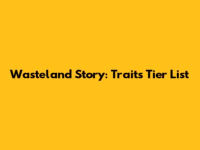 Wasteland Story: Traits Tier List