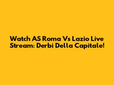 Watch AS Roma Vs Lazio Live Stream: Derbi Della Capitale!