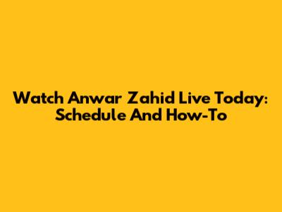 Watch Anwar Zahid Live Today: Schedule And How-To