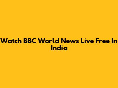 Watch BBC World News Live Free In India