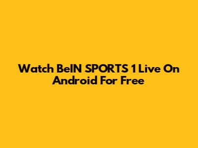 Watch BeIN SPORTS 1 Live On Android For Free