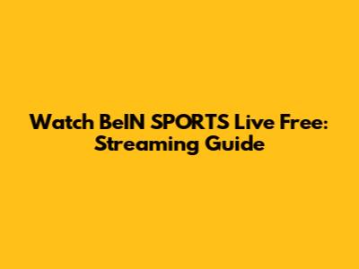 Watch BeIN SPORTS Live Free: Streaming Guide