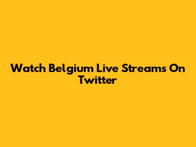 Watch Belgium Live Streams On Twitter