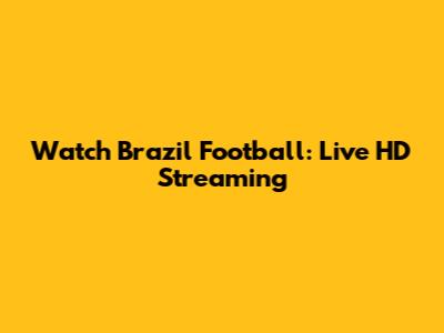 Watch Brazil Football: Live HD Streaming