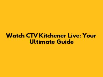 Watch CTV Kitchener Live: Your Ultimate Guide