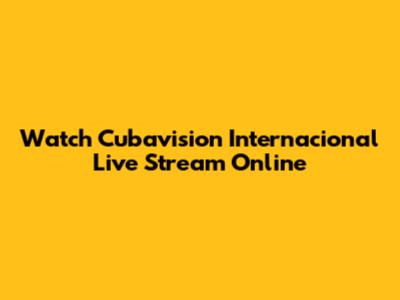 Watch Cubavision Internacional Live Stream Online