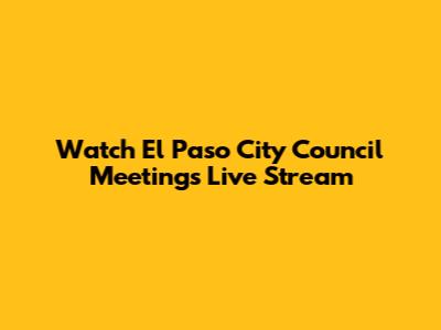 Watch El Paso City Council Meetings Live Stream