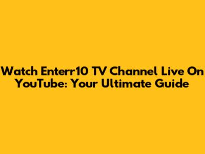 Watch Enterr10 TV Channel Live On YouTube: Your Ultimate Guide