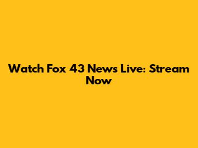 Watch Fox 43 News Live: Stream Now