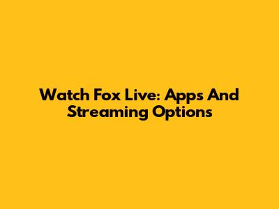 Watch Fox Live: Apps And Streaming Options