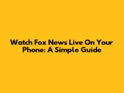 Watch Fox News Live On Your Phone: A Simple Guide