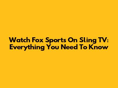 Watch Fox Sports On Sling TV: Everything You Need To Know