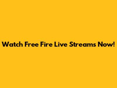 Watch Free Fire Live Streams Now!