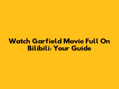 Watch Garfield Movie Full On Bilibili: Your Guide