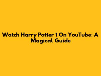 Watch Harry Potter 1 On YouTube: A Magical Guide