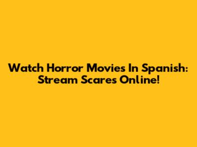 Watch Horror Movies In Spanish: Stream Scares Online!