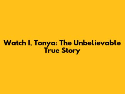 Watch I, Tonya: The Unbelievable True Story