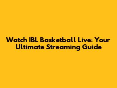 Watch IBL Basketball Live: Your Ultimate Streaming Guide