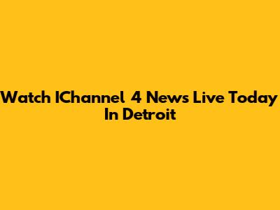 Watch IChannel 4 News Live Today In Detroit