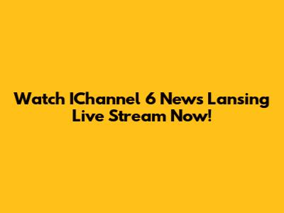 Watch IChannel 6 News Lansing Live Stream Now!