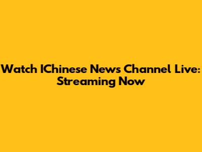 Watch IChinese News Channel Live: Streaming Now