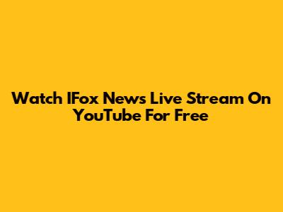 Watch IFox News Live Stream On YouTube For Free