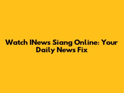 Watch INews Siang Online: Your Daily News Fix