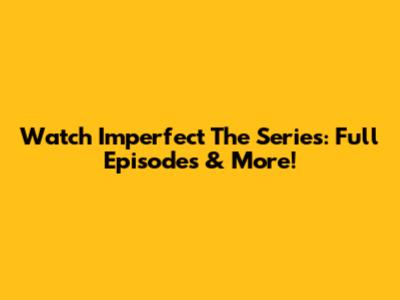 Watch Imperfect The Series: Full Episodes & More!