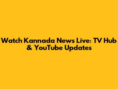 Watch Kannada News Live: TV Hub & YouTube Updates