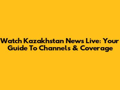 Watch Kazakhstan News Live: Your Guide To Channels & Coverage