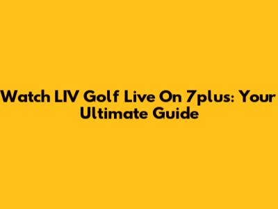 Watch LIV Golf Live On 7plus: Your Ultimate Guide