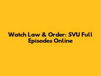 Watch Law & Order: SVU Full Episodes Online