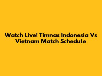 Watch Live! Timnas Indonesia Vs Vietnam Match Schedule