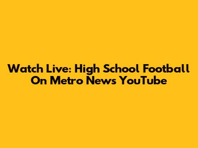 Watch Live: High School Football On Metro News YouTube