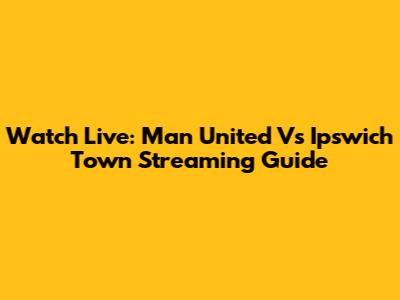 Watch Live: Man United Vs Ipswich Town Streaming Guide