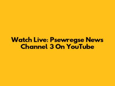 Watch Live: Psewregse News Channel 3 On YouTube