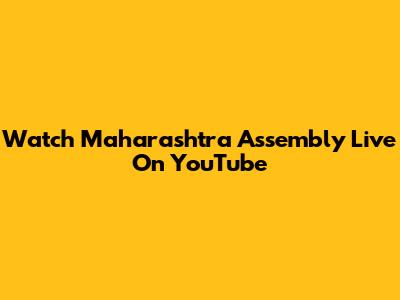 Watch Maharashtra Assembly Live On YouTube