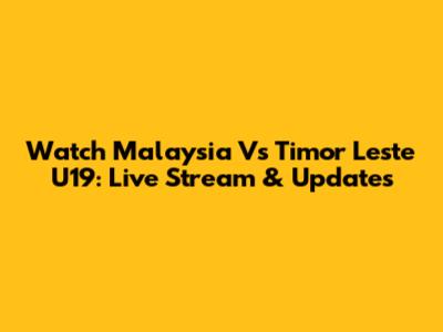 Watch Malaysia Vs Timor Leste U19: Live Stream & Updates