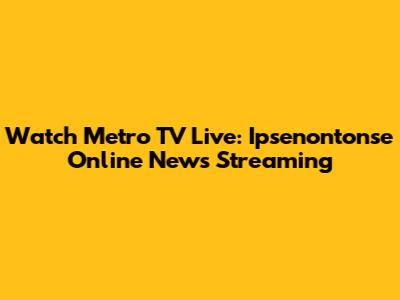 Watch Metro TV Live: Ipsenontonse Online News Streaming