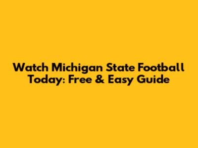 Watch Michigan State Football Today: Free & Easy Guide