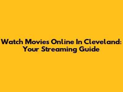 Watch Movies Online In Cleveland: Your Streaming Guide