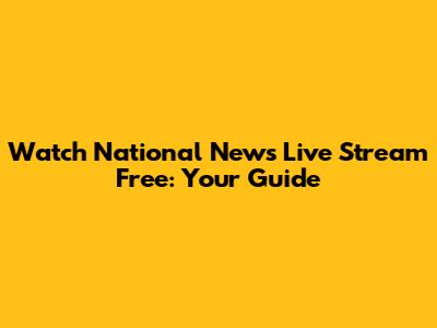 Watch National News Live Stream Free: Your Guide